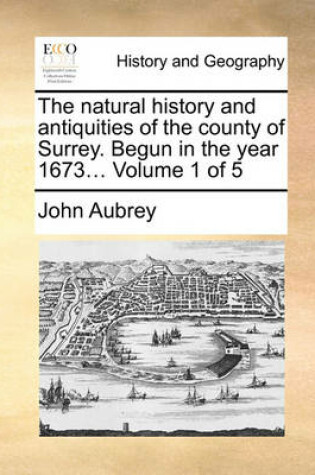 Cover of The Natural History and Antiquities of the County of Surrey. Begun in the Year 1673... Volume 1 of 5