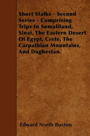 Cover of Short Stalks - Second Series - Comprising Trips In Somaliland, Sinai, The Eastern Desert Of Egypt, Crete, The Carpathian Mountains, And Daghestan.