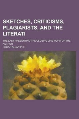 Cover of Sketches, Criticisms, Plagiarists, and the Literati; The Last Presenting the Closing Life Work of the Author