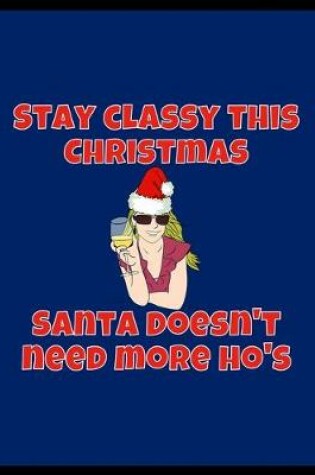 Cover of Stay Classy This Christmas Santa Doesn't Need More Ho's - Dot Grid Journal