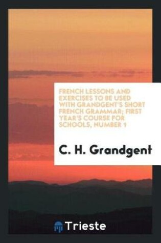 Cover of French Lessons and Exercises to Be Used with Grandgent's Short French Grammar; First Year's Course for Schools, Number 1