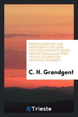 Book cover for French Lessons and Exercises to Be Used with Grandgent's Short French Grammar; First Year's Course for Schools, Number 1