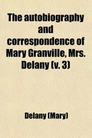 Cover of The Autobiography and Correspondence of Mary Granville, Mrs. Delany (Volume 3); With Interesting Reminiscences of King George the Third and Queen Char