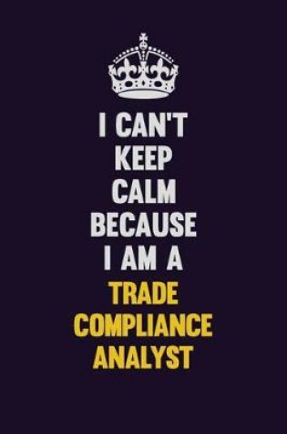 Cover of I Can't Keep Calm Because I Am A Trade Compliance Analyst