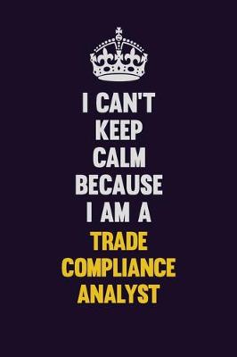 Book cover for I Can't Keep Calm Because I Am A Trade Compliance Analyst