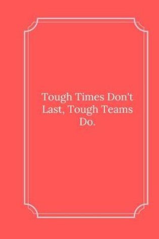 Cover of Tough Times Don't Last, Tough Teams Do.