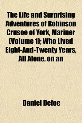 Book cover for The Life and Surprising Adventures of Robinson Crusoe of York, Mariner (Volume 1); Who Lived Eight-And-Twenty Years, All Alone, on an