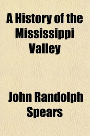 Cover of A History of the Mississippi Valley; From Its Discovery to the End of Foreign Domination. the Narrative of the Founding of an Empire, Shorn of Current Myth, and Enlivened by the Thrilling Adventures of Discoverers, Pioneers, Frontiersmen, Indian Fighters, an