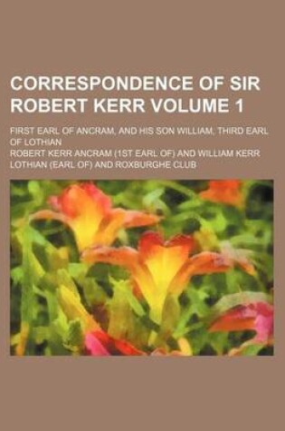 Cover of Correspondence of Sir Robert Kerr; First Earl of Ancram, and His Son William, Third Earl of Lothian Volume 1