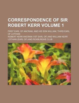Book cover for Correspondence of Sir Robert Kerr; First Earl of Ancram, and His Son William, Third Earl of Lothian Volume 1