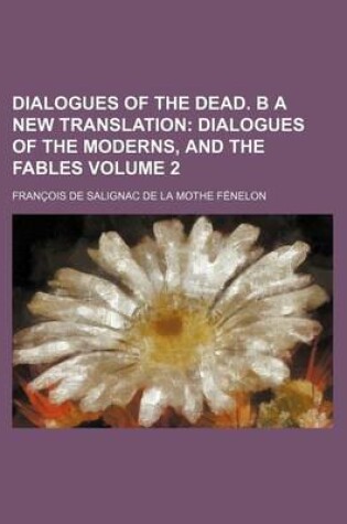 Cover of Dialogues of the Dead. B a New Translation; Dialogues of the Moderns, and the Fables Volume 2