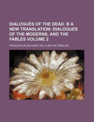 Book cover for Dialogues of the Dead. B a New Translation; Dialogues of the Moderns, and the Fables Volume 2