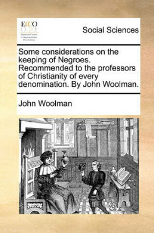 Cover of Some Considerations on the Keeping of Negroes. Recommended to the Professors of Christianity of Every Denomination. by John Woolman.