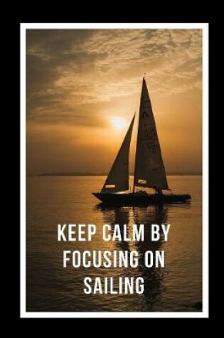 Cover of Keep Calm By Focusing On Sailing