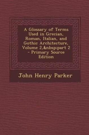 Cover of Glossary of Terms Used in Grecian, Roman, Italian, and Gothic Architecture, Volume 2, Part 2