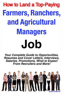 Book cover for How to Land a Top-Paying Farmers, Ranchers, and Agricultural Managers Job: Your Complete Guide to Opportunities, Resumes and Cover Letters, Interviews, Salaries, Promotions, What to Expect from Recruiters and More!