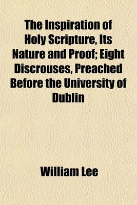 Book cover for The Inspiration of Holy Scripture, Its Nature and Proof; Eight Discrouses, Preached Before the University of Dublin