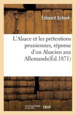 Cover of L'Alsace Et Les Prétentions Prussiennes, Réponse d'Un Alsacien Aux Allemands