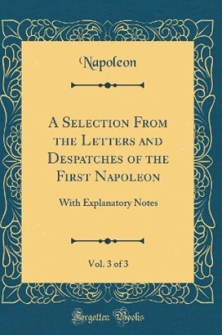 Cover of A Selection from the Letters and Despatches of the First Napoleon, Vol. 3 of 3