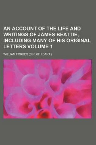 Cover of An Account of the Life and Writings of James Beattie, Including Many of His Original Letters Volume 1