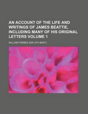 Book cover for An Account of the Life and Writings of James Beattie, Including Many of His Original Letters Volume 1