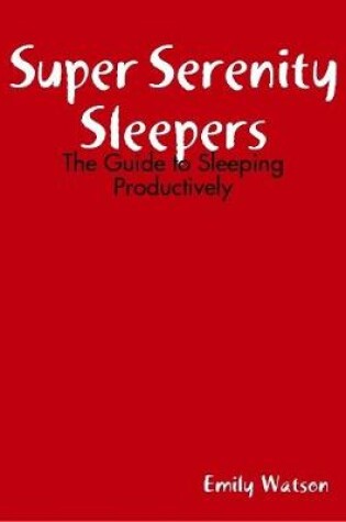 Cover of Super Serenity Sleepers: The Guide to Sleeping Productively