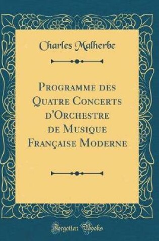 Cover of Programme Des Quatre Concerts d'Orchestre de Musique Française Moderne (Classic Reprint)