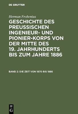 Book cover for Geschichte des preussischen Ingenieur- und Pionier-Korps von der Mitte des 19. Jahrhunderts bis zum Jahre 1886, Band 2, Die Zeit von 1870 bis 1886