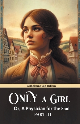 Book cover for Only A Girl Or, A Physician For The Soul Part III