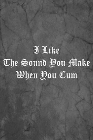 Cover of I Like The Sound You Make When You Cum