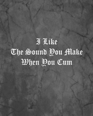 Book cover for I Like The Sound You Make When You Cum