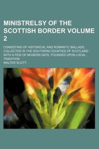 Cover of Ministrelsy of the Scottish Border Volume 2; Consisting of Historical and Romantic Ballads, Collected in the Southern Counties of Scotland