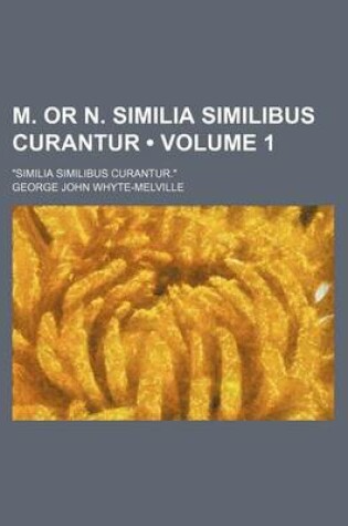 Cover of M. or N. Similia Similibus Curantur (Volume 1); "Similia Similibus Curantur."