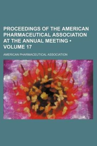 Cover of Proceedings of the American Pharmaceutical Association at the Annual Meeting (Volume 17)