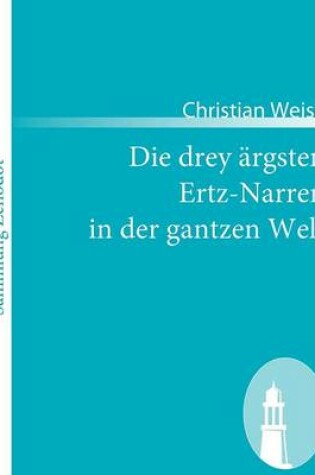 Cover of Die drey ärgsten Ertz-Narren in der gantzen Welt