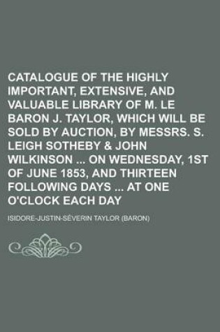 Cover of Catalogue of the Highly Important, Extensive, and Valuable Library of M. Le Baron J. Taylor, Which Will Be Sold by Auction, by Messrs. S. Leigh Sotheby & John Wilkinson on Wednesday, 1st of June 1853, and Thirteen Following Days at One