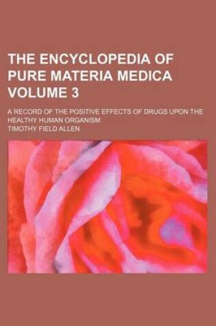 Cover of The Encyclopedia of Pure Materia Medica Volume 3; A Record of the Positive Effects of Drugs Upon the Healthy Human Organism