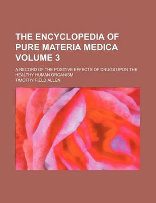 Book cover for The Encyclopedia of Pure Materia Medica Volume 3; A Record of the Positive Effects of Drugs Upon the Healthy Human Organism