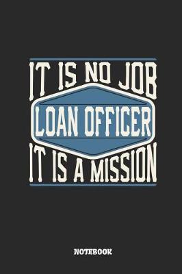 Book cover for Loan Officer Notebook - It Is No Job, It Is a Mission