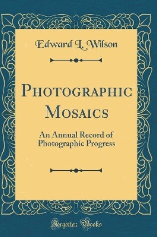 Cover of Photographic Mosaics: An Annual Record of Photographic Progress (Classic Reprint)