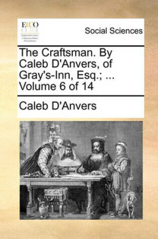 Cover of The Craftsman. by Caleb D'Anvers, of Gray's-Inn, Esq.; ... Volume 6 of 14