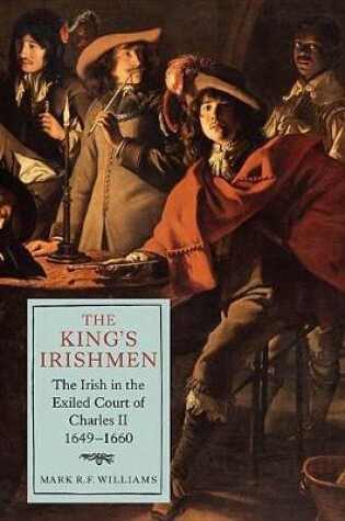 Cover of The King's Irishmen: The Irish in the Exiled Court of Charles II, 1649-1660