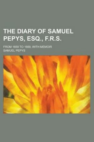 Cover of The Diary of Samuel Pepys, Esq., F.R.S; From 1659 to 1669, with Memoir