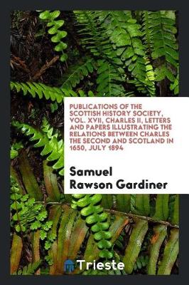 Book cover for Publications of the Scottish History Society, Vol. XVII, Charles II, Letters and Papers Illustrating the Relations Between Charles the Second and Scotland in 1650, July 1894