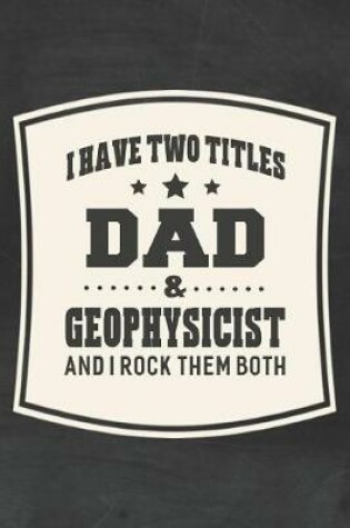 Cover of I Have Two Titles Dad & Geophysicist And I Rock Them Both