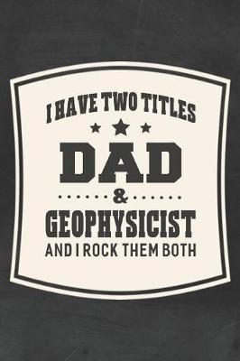 Book cover for I Have Two Titles Dad & Geophysicist And I Rock Them Both