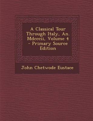 Book cover for A Classical Tour Through Italy, An. MDCCCII, Volume 4 - Primary Source Edition