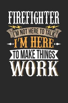 Book cover for Firefighter I'm Not Here to Talk I'm Here to Make Things Work