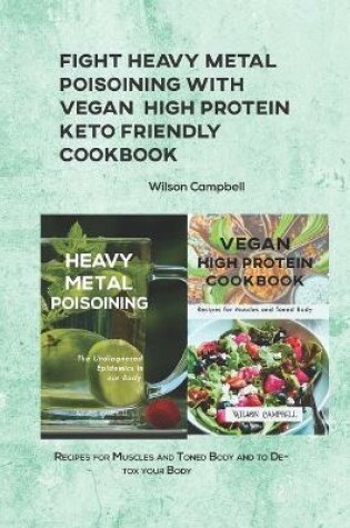 Cover of Fight Heavy Metal Poisoining with Vegan High Protein Keto Friendly Cookbook