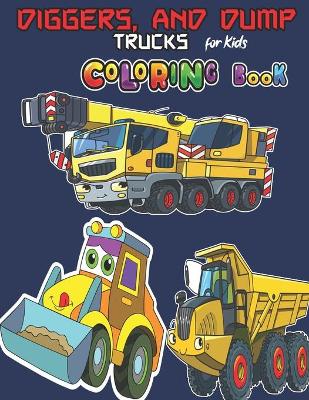 Book cover for Diggers, And Dump Trucks Coloring Book For Kids